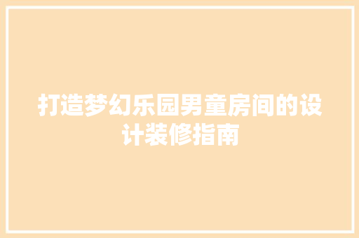 打造梦幻乐园男童房间的设计装修指南
