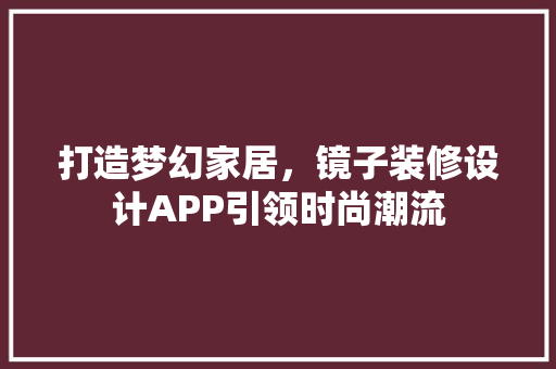 打造梦幻家居，镜子装修设计APP引领时尚潮流