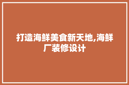 打造海鲜美食新天地,海鲜厂装修设计