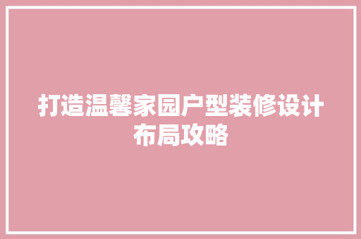 打造温馨家园户型装修设计布局攻略