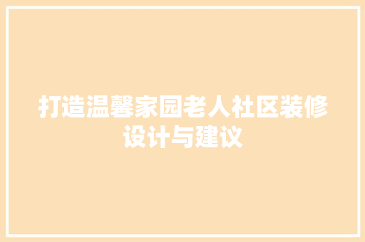 打造温馨家园老人社区装修设计与建议