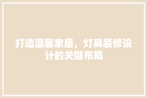 打造温馨家居，灯具装修设计的关键布局