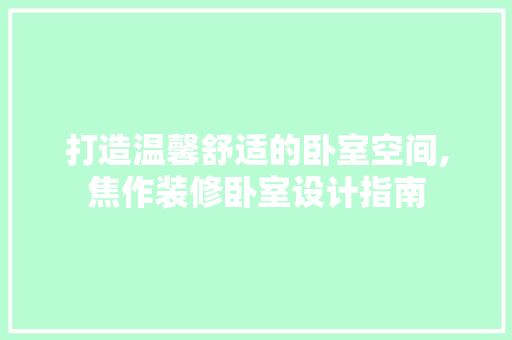 打造温馨舒适的卧室空间,焦作装修卧室设计指南