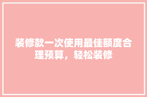 装修款一次使用最佳额度合理预算，轻松装修