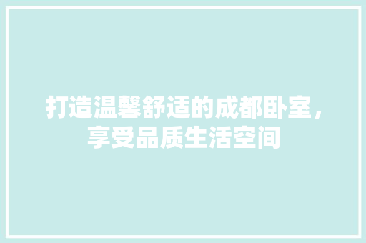 打造温馨舒适的成都卧室，享受品质生活空间