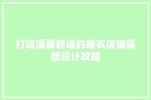 打造温馨舒适的睡衣店铺装修设计攻略