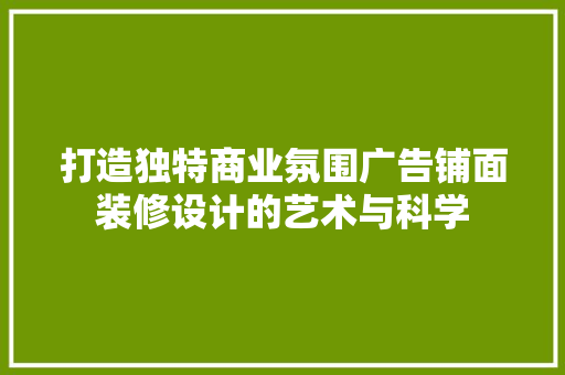 打造独特商业氛围广告铺面装修设计的艺术与科学