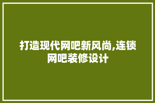 打造现代网吧新风尚,连锁网吧装修设计