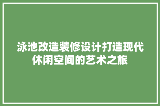 泳池改造装修设计打造现代休闲空间的艺术之旅