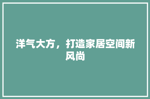 洋气大方，打造家居空间新风尚