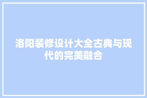 洛阳装修设计大全古典与现代的完美融合