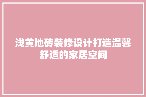浅黄地砖装修设计打造温馨舒适的家居空间