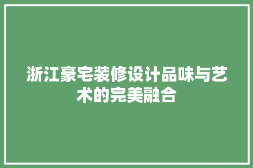 浙江豪宅装修设计品味与艺术的完美融合