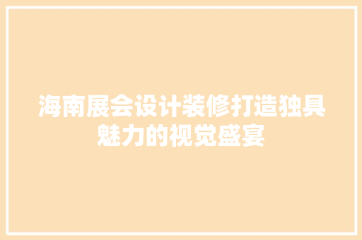 海南展会设计装修打造独具魅力的视觉盛宴