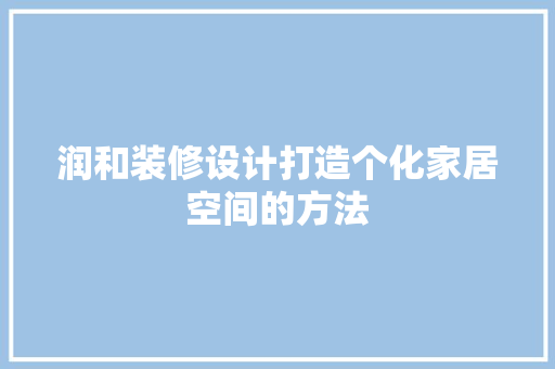润和装修设计打造个化家居空间的方法