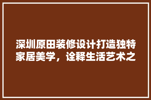 深圳原田装修设计打造独特家居美学，诠释生活艺术之美