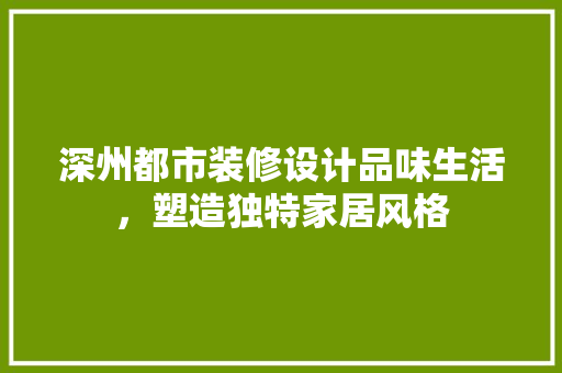 深州都市装修设计品味生活，塑造独特家居风格