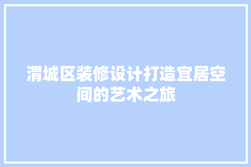 渭城区装修设计打造宜居空间的艺术之旅