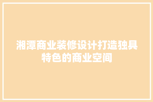 湘潭商业装修设计打造独具特色的商业空间