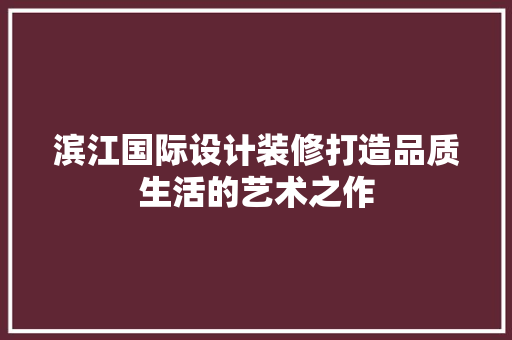 滨江国际设计装修打造品质生活的艺术之作