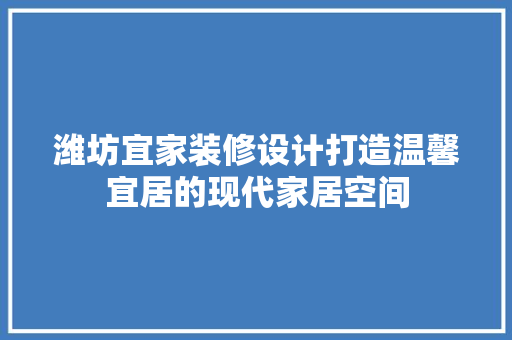 潍坊宜家装修设计打造温馨宜居的现代家居空间