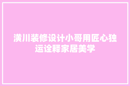 潢川装修设计小哥用匠心独运诠释家居美学