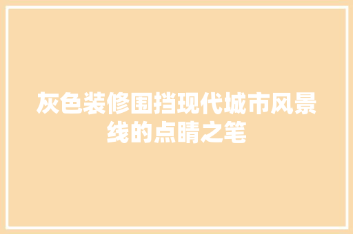 灰色装修围挡现代城市风景线的点睛之笔