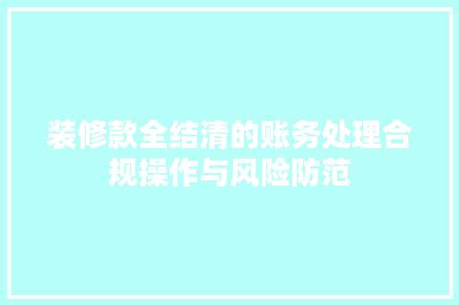 装修款全结清的账务处理合规操作与风险防范