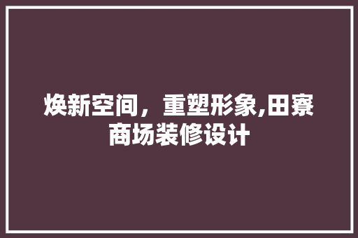 焕新空间，重塑形象,田寮商场装修设计