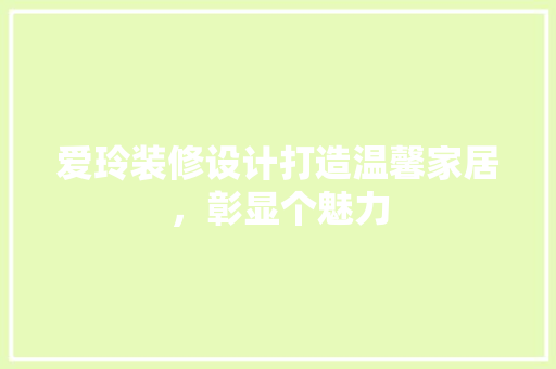 爱玲装修设计打造温馨家居，彰显个魅力