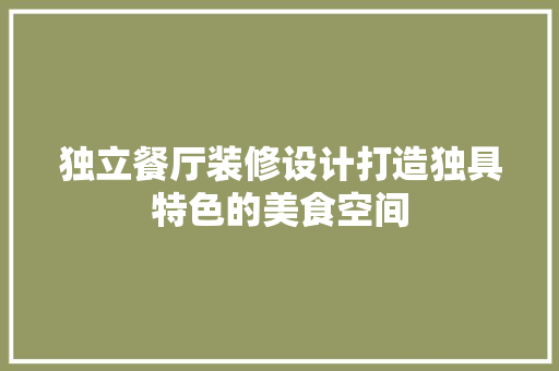 独立餐厅装修设计打造独具特色的美食空间