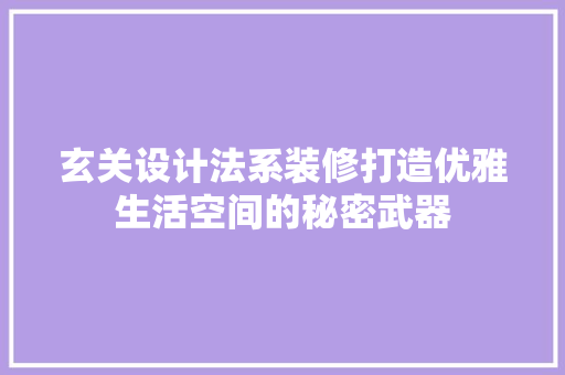 玄关设计法系装修打造优雅生活空间的秘密武器