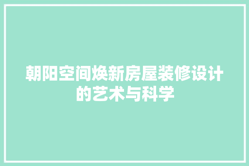 朝阳空间焕新房屋装修设计的艺术与科学