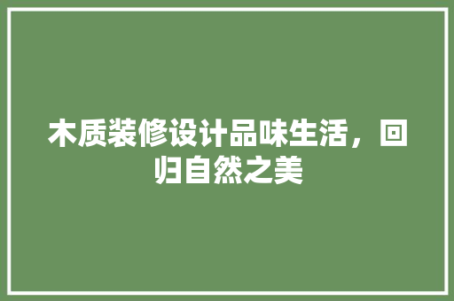 木质装修设计品味生活，回归自然之美