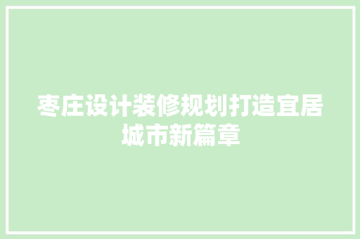 枣庄设计装修规划打造宜居城市新篇章