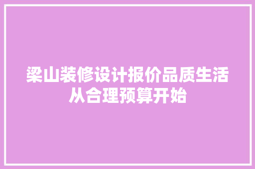 梁山装修设计报价品质生活从合理预算开始