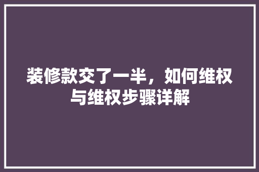 装修款交了一半，如何维权与维权步骤详解