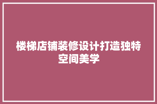 楼梯店铺装修设计打造独特空间美学