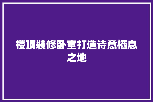 楼顶装修卧室打造诗意栖息之地