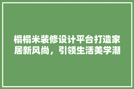 榻榻米装修设计平台打造家居新风尚，引领生活美学潮流