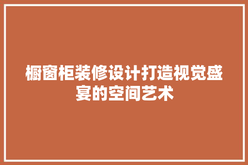 橱窗柜装修设计打造视觉盛宴的空间艺术