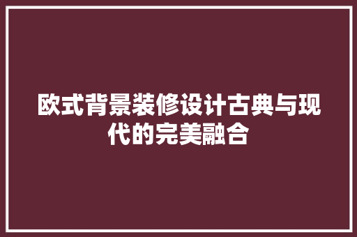 欧式背景装修设计古典与现代的完美融合