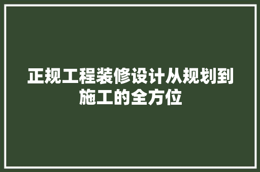 正规工程装修设计从规划到施工的全方位