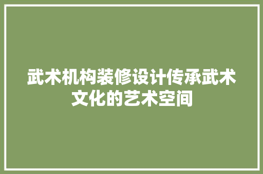 武术机构装修设计传承武术文化的艺术空间