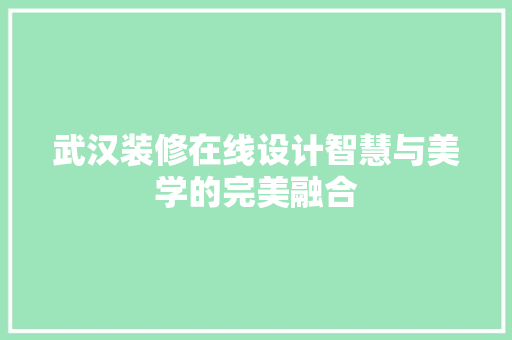 武汉装修在线设计智慧与美学的完美融合