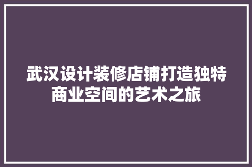 武汉设计装修店铺打造独特商业空间的艺术之旅