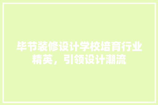 毕节装修设计学校培育行业精英，引领设计潮流