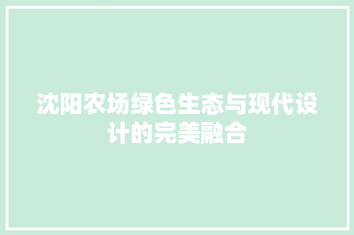 沈阳农场绿色生态与现代设计的完美融合