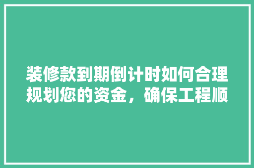 装修款到期倒计时如何合理规划您的资金，确保工程顺利进行