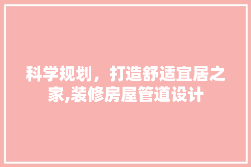 科学规划，打造舒适宜居之家,装修房屋管道设计
